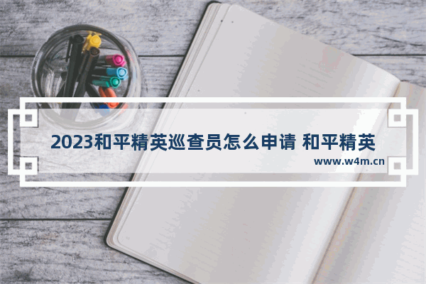 2023和平精英巡查员怎么申请 和平精英巡查考试