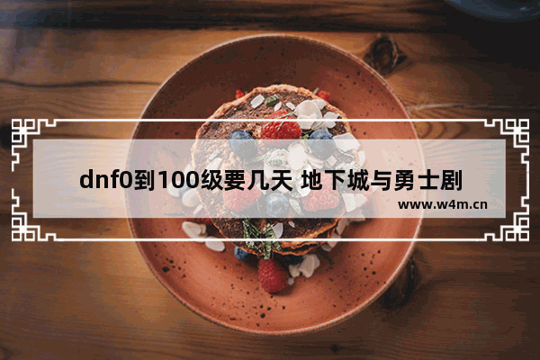 dnf0到100级要几天 地下城与勇士剧情100级