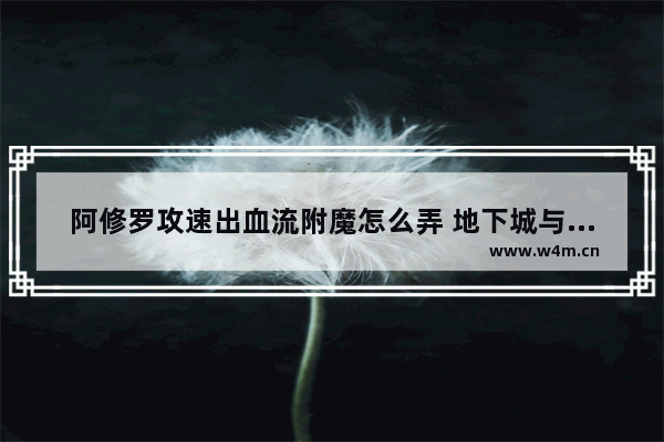 阿修罗攻速出血流附魔怎么弄 地下城与勇士瞎子附魔