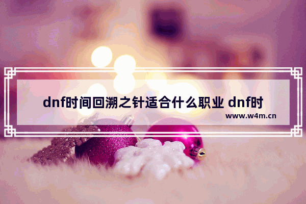 dnf时间回溯之针适合什么职业 dnf时间回溯之针神话怎么搭配剑魂