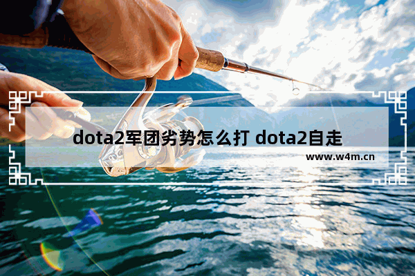 dota2军团劣势怎么打 dota2自走棋军团指挥官阵容