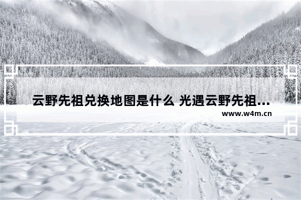 云野先祖兑换地图是什么 光遇云野先祖位置兑换