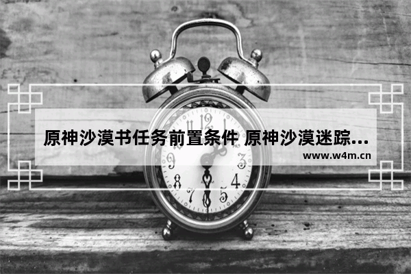 原神沙漠书任务前置条件 原神沙漠迷踪任务攻略