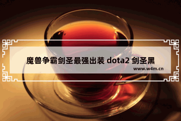 魔兽争霸剑圣最强出装 dota2 剑圣黑刀