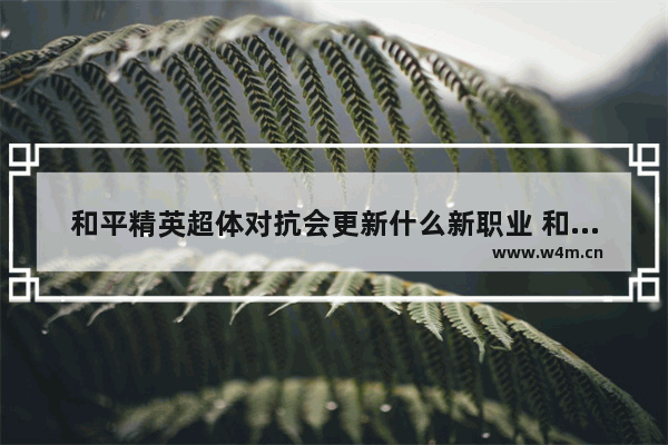 和平精英超体对抗会更新什么新职业 和平精英新出的职业