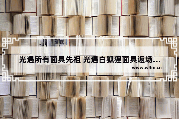 光遇所有面具先祖 光遇白狐狸面具返场时间