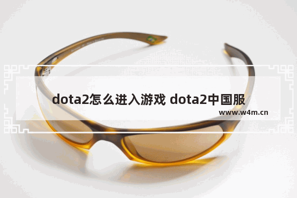 dota2怎么进入游戏 dota2中国服务怎么进去