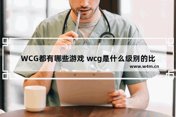 WCG都有哪些游戏 wcg是什么级别的比赛