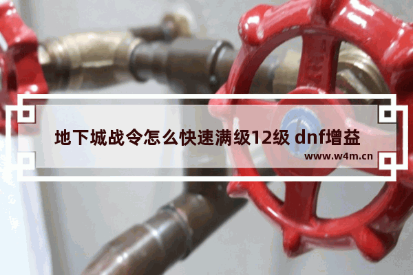 地下城战令怎么快速满级12级 dnf增益buff怎么满级