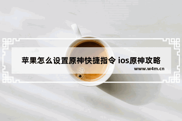 苹果怎么设置原神快捷指令 ios原神攻略神器