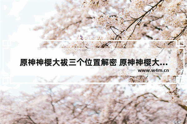 原神神樱大祓三个位置解密 原神神樱大祓甘甜石化怎么过