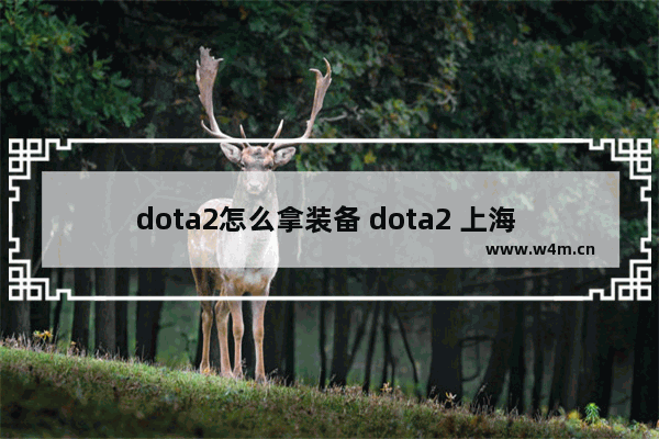 dota2怎么拿装备 dota2 上海 门票