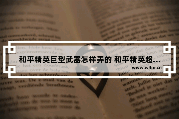 和平精英巨型武器怎样弄的 和平精英超级装备