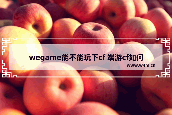 wegame能不能玩下cf 端游cf如何快速完成任意游戏一局