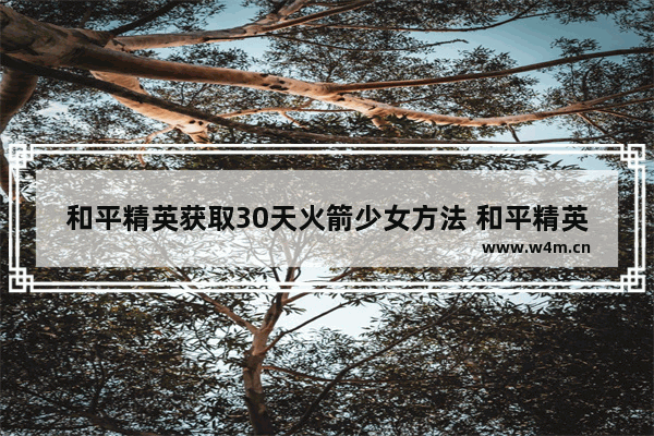 和平精英获取30天火箭少女方法 和平精英火箭抽取攻略