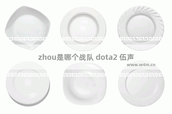 zhou是哪个战队 dota2 伍声