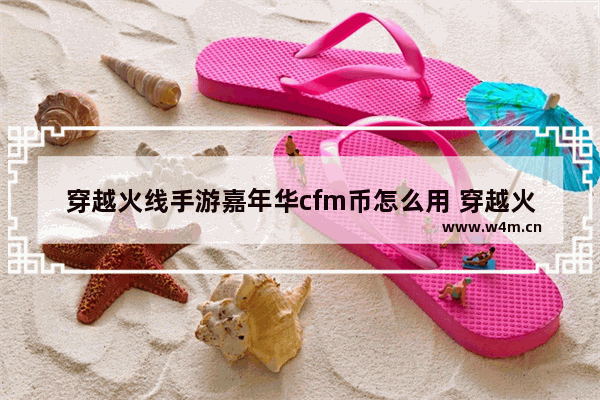 穿越火线手游嘉年华cfm币怎么用 穿越火线手游的cfm币