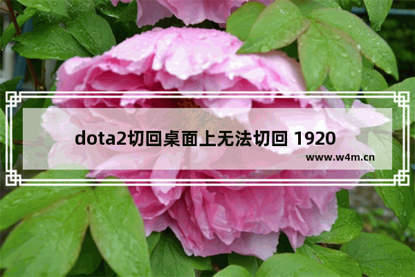 dota2切回桌面上无法切回 1920 1080 dota2