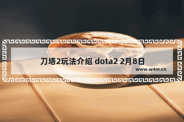 刀塔2玩法介绍 dota2 2月8日