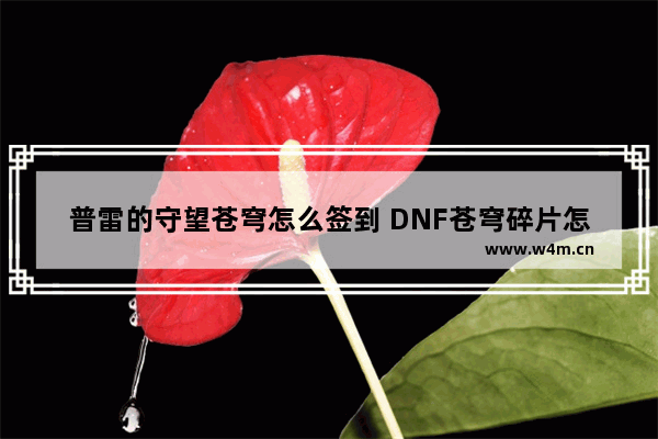 普雷的守望苍穹怎么签到 DNF苍穹碎片怎么获得