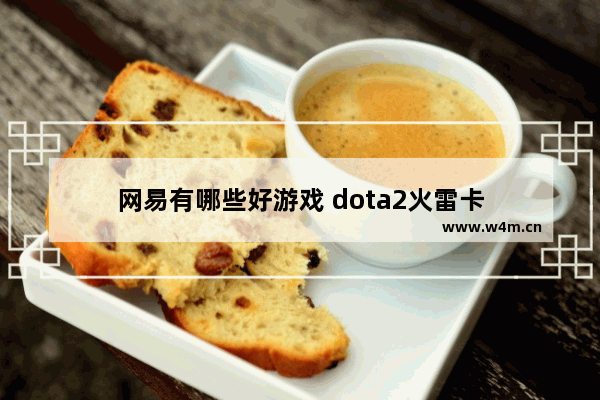 网易有哪些好游戏 dota2火雷卡