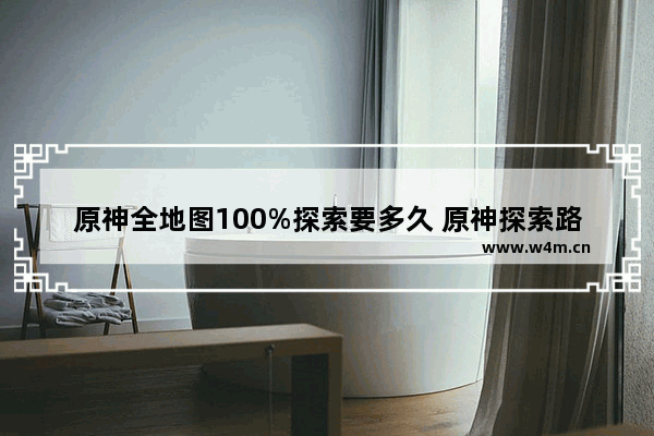 原神全地图100%探索要多久 原神探索路线攻略