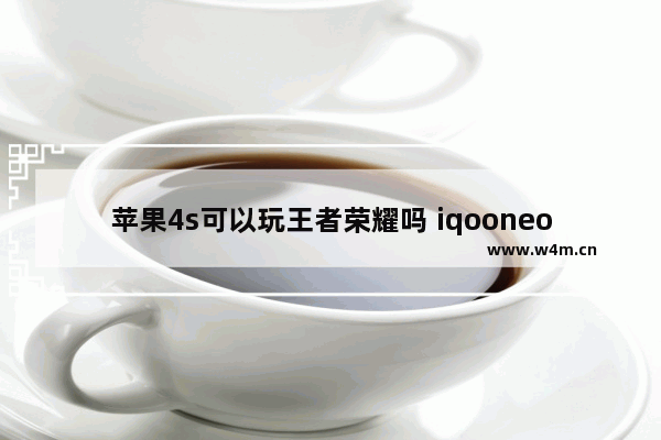 苹果4s可以玩王者荣耀吗 iqooneo8王者荣耀120哪里开