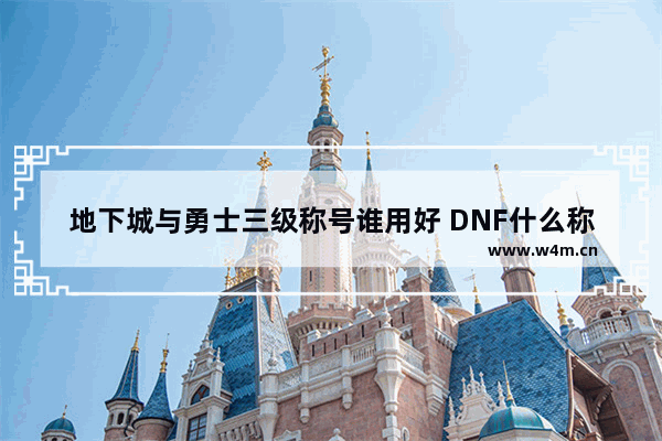 地下城与勇士三级称号谁用好 DNF什么称号可以买