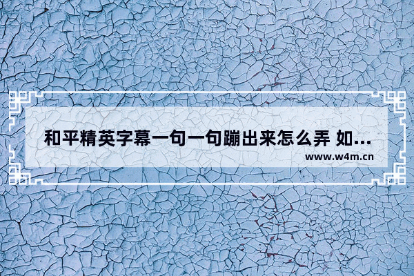 和平精英字幕一句一句蹦出来怎么弄 如何成为和平精英职业选手