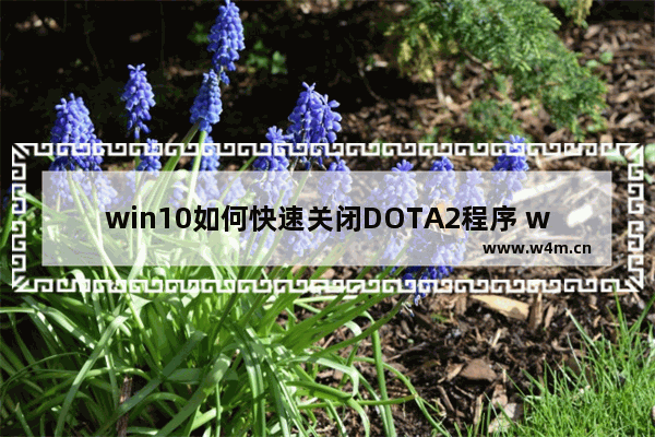 win10如何快速关闭DOTA2程序 win10 win8 dota2间歇性卡顿