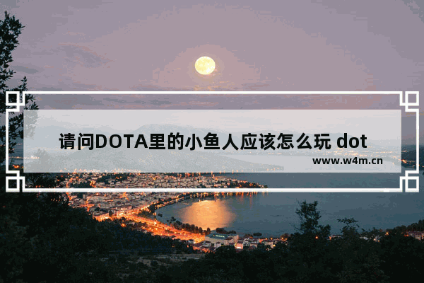 请问DOTA里的小鱼人应该怎么玩 dota2小鱼人冰眼