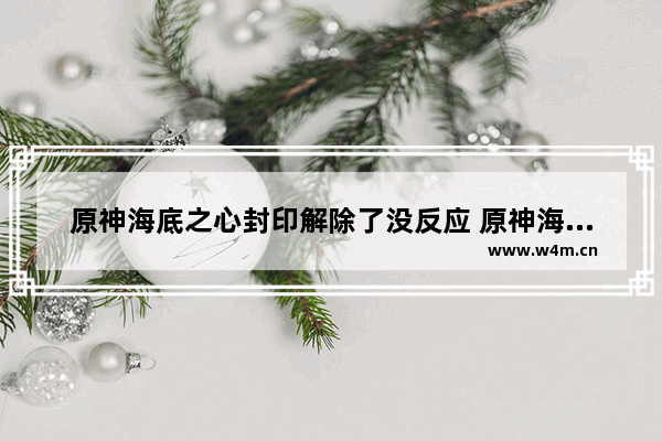 原神海底之心封印解除了没反应 原神海洋之心攻略