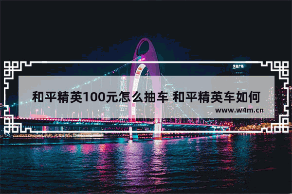 和平精英100元怎么抽车 和平精英车如何获得