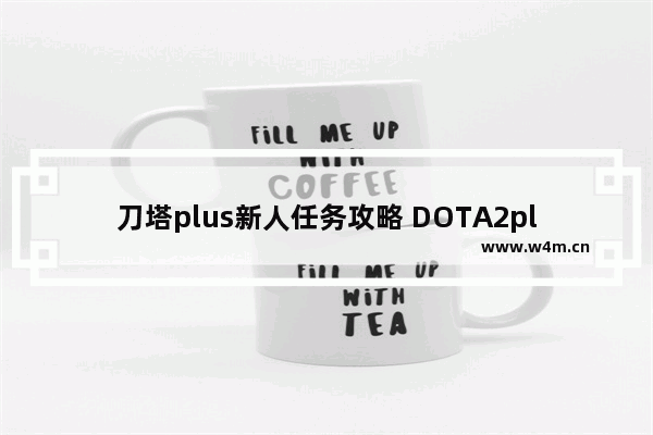 刀塔plus新人任务攻略 DOTA2plus新手任务怎么做