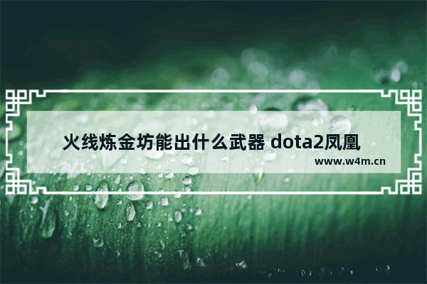 火线炼金坊能出什么武器 dota2凤凰 激光