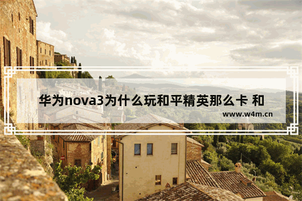 华为nova3为什么玩和平精英那么卡 和平精英三不