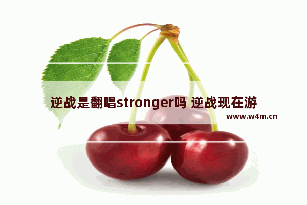 逆战是翻唱stronger吗 逆战现在游戏大厅里的所有歌的歌名是什么