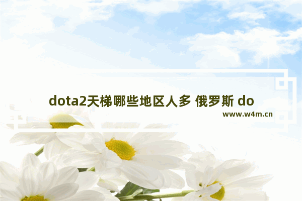 dota2天梯哪些地区人多 俄罗斯 dota2