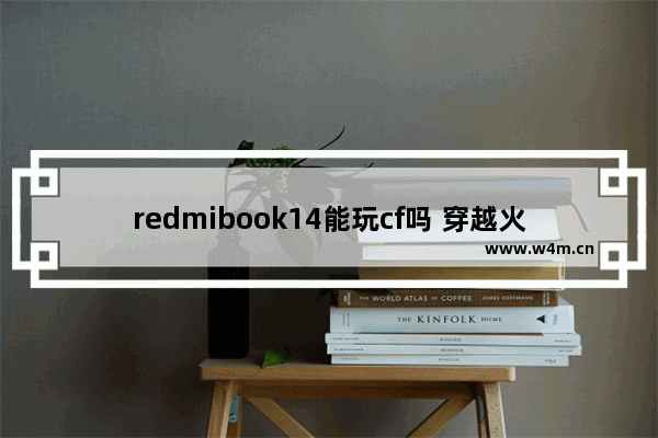 redmibook14能玩cf吗 穿越火线是3d的吗