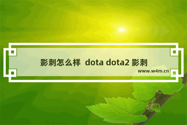 影刺怎么样  dota dota2 影刺