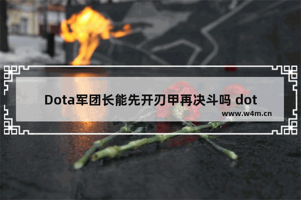 Dota军团长能先开刃甲再决斗吗 dota2 军团决斗