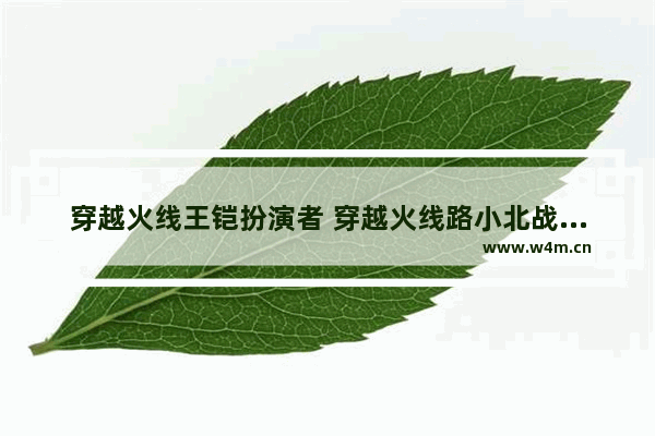 穿越火线王铠扮演者 穿越火线路小北战队叫什么