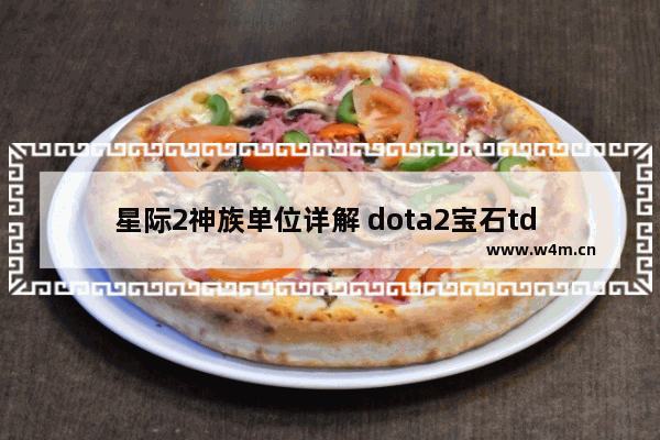 星际2神族单位详解 dota2宝石td 迷宫