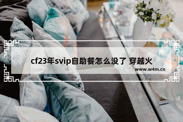 cf23年svip自助餐怎么没了 穿越火线7月svip自助餐