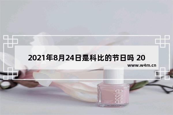 2021年8月24日是科比的节日吗 2021年8月24日一百天之后是哪天