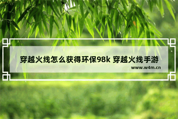 穿越火线怎么获得环保98k 穿越火线手游环保98k答案