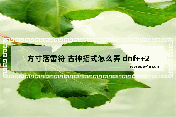 方寸落雷符 古神招式怎么弄 dnf++2后法驱e3散件可以实现无限落雷吗