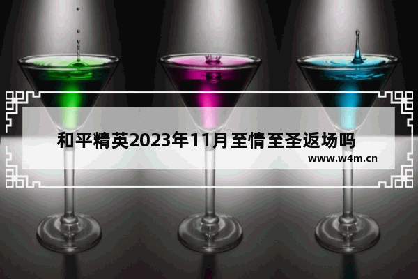 和平精英2023年11月至情至圣返场吗 和平精英小羊咩咩什么时候返场