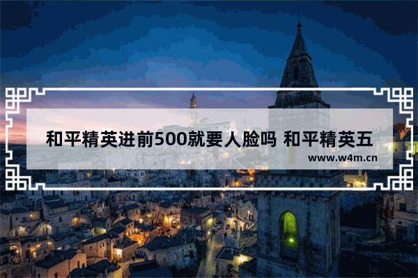 和平精英进前500就要人脸吗 和平精英五大