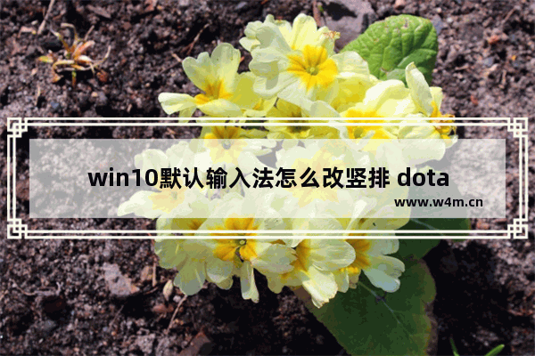 win10默认输入法怎么改竖排 dota2输入法不显示的解决方法